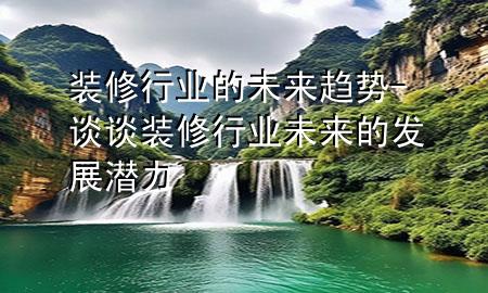 裝修行業(yè)的未來趨勢-談?wù)勓b修行業(yè)未來的發(fā)展?jié)摿?>
             </div>
             <!--文章無圖的情況下插入一張圖片end-->
              
      <p>本篇文章給大家談?wù)勓b修行業(yè)的未來趨勢，以及談?wù)勓b修行業(yè)未來的發(fā)展?jié)摿?yīng)的知識點，希望對各位有所幫助，不要忘了收***本站喔。
今天給各位分享裝修行業(yè)的未來趨勢的知識，其中也會對談?wù)勓b修行業(yè)未來的發(fā)展?jié)摿M行解釋，如果能碰巧解決***現(xiàn)在面臨的問題，別忘了關(guān)注本站，現(xiàn)在開始吧！</p><ol type=