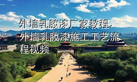 外墻乳膠漆廠家教程，外墻乳膠漆施工工藝流程視頻