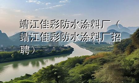 靖江佳彩防水涂料廠（靖江佳彩防水涂料廠招聘）