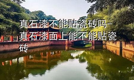 真石漆不能貼瓷磚嗎-真石漆面上能不能貼瓷磚