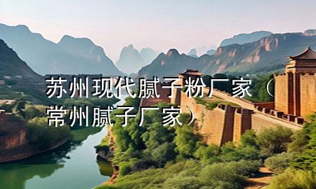蘇州現(xiàn)代膩?zhàn)臃蹚S家（常州膩?zhàn)訌S家）