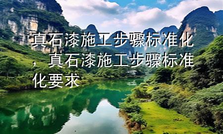 真石漆施工步驟標(biāo)準(zhǔn)化，真石漆施工步驟標(biāo)準(zhǔn)化要求