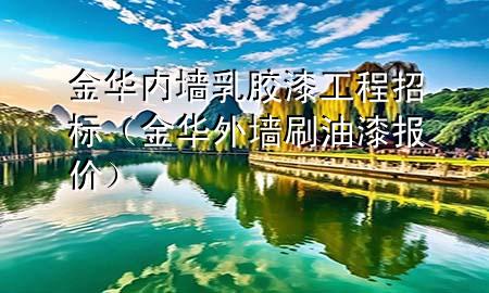 金華內墻乳膠漆工程招標（金華外墻刷油漆報價）