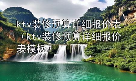 ktv裝修預(yù)算詳細(xì)報(bào)價(jià)表（ktv裝修預(yù)算詳細(xì)報(bào)價(jià)表模板）