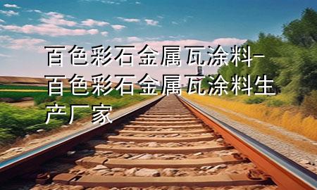 百色彩石金屬瓦涂料-百色彩石金屬瓦涂料生產(chǎn)廠家