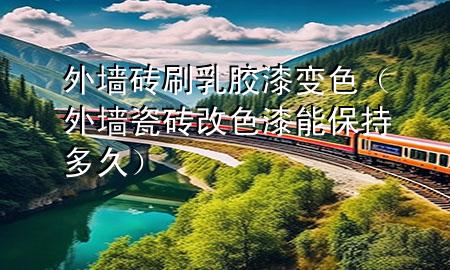 外墻磚刷乳膠漆變色（外墻瓷磚改色漆能保持多久）