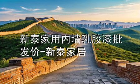 新泰家用內(nèi)墻乳膠漆批發(fā)價-新泰家居