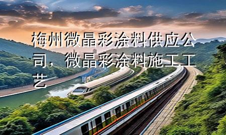 梅州微晶彩涂料供應(yīng)公司，微晶彩涂料施工工藝