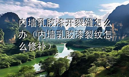 內(nèi)墻乳膠漆開裂縫怎么辦（內(nèi)墻乳膠漆裂紋怎么修補）