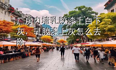 廠房內(nèi)墻乳膠漆上白下灰，乳膠漆上灰怎么去除