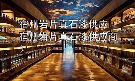 宿州巖片真石漆供應(yīng)（宿州巖片真石漆供應(yīng)商）