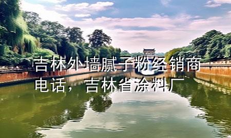 吉林外墻膩子粉經銷商電話，吉林省涂料廠
