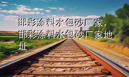 邯彩涂料水包砂廠家，邯彩涂料水包砂廠家地址