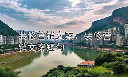 裝修營(yíng)銷文案，裝修營(yíng)銷文案短句