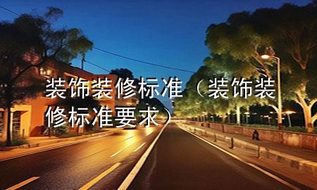 裝飾裝修標(biāo)準(zhǔn)（裝飾裝修標(biāo)準(zhǔn)要求）