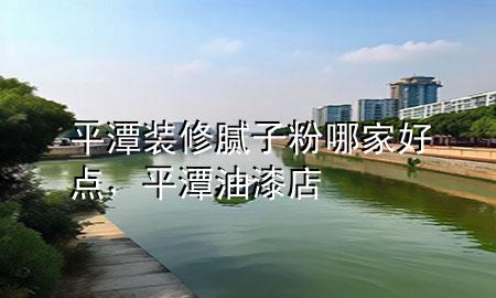 平潭裝修膩?zhàn)臃勰募液命c(diǎn)，平潭油漆店