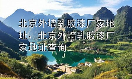 北京外墻乳膠漆廠家地址，北京外墻乳膠漆廠家地址查詢