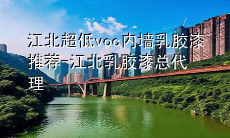 江北超低voc內(nèi)墻乳膠漆推薦-江北乳膠漆總代理