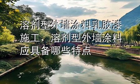 溶劑型外墻涂料乳膠漆施工，溶劑型外墻涂料應(yīng)具備哪些特點(diǎn)