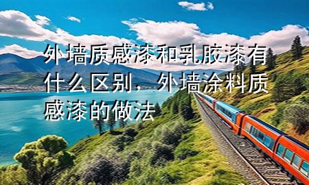 外墻質(zhì)感漆和乳膠漆有什么區(qū)別，外墻涂料質(zhì)感漆的做法