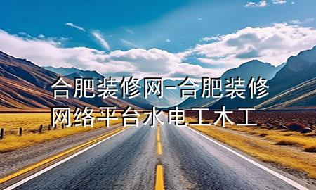 合肥裝修網(wǎng)-合肥裝修網(wǎng)絡(luò)平臺水電工木工