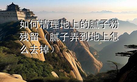 如何清理地上的膩?zhàn)臃蹥埩簦佔(zhàn)优降厣显趺慈サ簦?>
             </div>
             <!--文章無圖的情況下插入一張圖片end-->
              
      <p>大家好，今天小編關(guān)注到一個比較有意思的話題，就是關(guān)于如何清理地上的膩?zhàn)臃蹥埩舻膯栴}，于是小編就整理了3個相關(guān)介紹如何清理地上的膩?zhàn)臃蹥埩舻慕獯?，讓我們一起看看吧?/p><ol type=