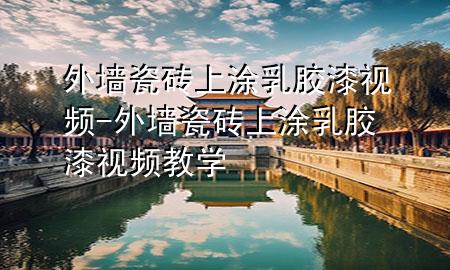 外墻瓷磚上涂乳膠漆視頻-外墻瓷磚上涂乳膠漆視頻教學(xué)