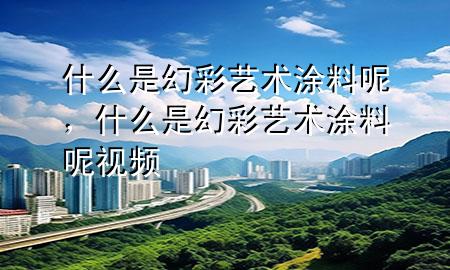什么是幻彩藝術(shù)涂料呢，什么是幻彩藝術(shù)涂料呢視頻
