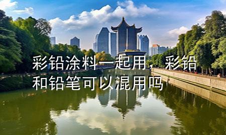 彩鉛涂料一起用，彩鉛和鉛筆可以混用嗎