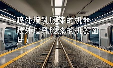 噴外墻乳膠漆的機(jī)器（噴外墻乳膠漆的機(jī)器圖片）