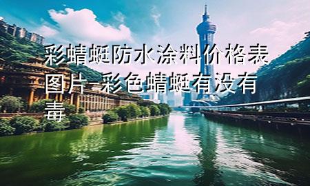 彩蜻蜓防水涂料價(jià)格表圖片-彩色蜻蜓有沒有毒