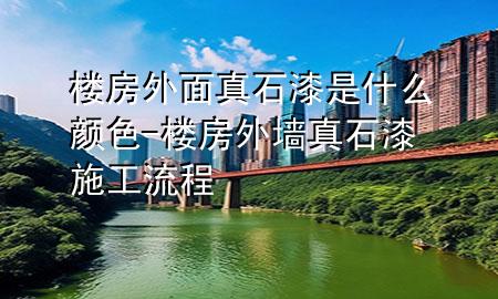 樓房外面真石漆是什么顏色-樓房外墻真石漆施工流程