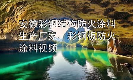 安徽彩鋼結(jié)構(gòu)防火涂料生產(chǎn)廠家，彩鋼板防火涂料視頻