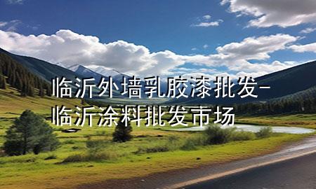 臨沂外墻乳膠漆批發(fā)-臨沂涂料批發(fā)市場(chǎng)
