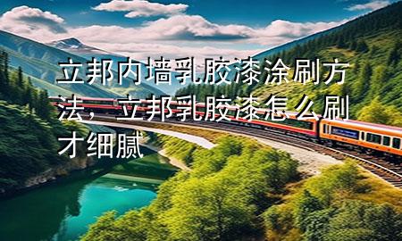 立邦內(nèi)墻乳膠漆涂刷方法，立邦乳膠漆怎么刷才細膩