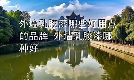 外墻乳膠漆哪些好用點的品牌-外墻乳膠漆哪種好