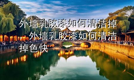 外墻乳膠漆如何清潔掉，外墻乳膠漆如何清潔掉色快