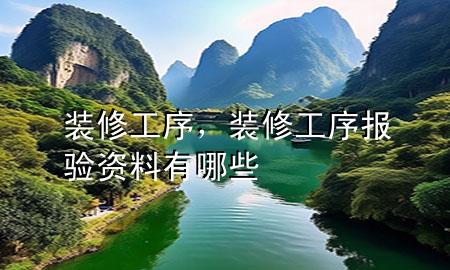 裝修工序，裝修工序報(bào)驗(yàn)資料有哪些