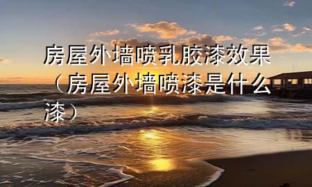 房屋外墻噴乳膠漆效果（房屋外墻噴漆是什么漆）