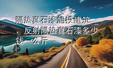 隔熱真石漆旭投建筑 ._，反射隔熱真石漆多少錢一公斤