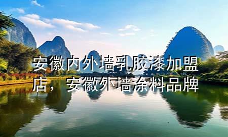 安徽內(nèi)外墻乳膠漆加盟店，安徽外墻涂料品牌