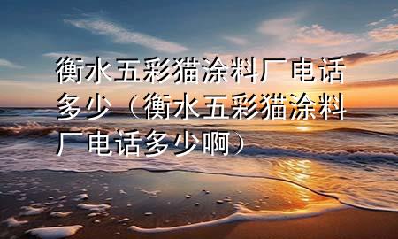 衡水五彩貓涂料廠電話多少（衡水五彩貓涂料廠電話多少?。?>
             </div>
             <!--文章無圖的情況下插入一張圖片end-->
              
      <p>本篇文章給大家談?wù)労馑宀守埻苛蠌S電話多少，以及衡水五彩貓涂料廠電話多少啊對應(yīng)的知識點，希望對各位有所幫助，不要忘了收***本站喔。
今天給各位分享衡水五彩貓涂料廠電話多少的知識，其中也會對衡水五彩貓涂料廠電話多少啊進(jìn)行解釋，如果能碰巧解決***現(xiàn)在面臨的問題，別忘了關(guān)注本站，現(xiàn)在開始吧！</p><ol type=
