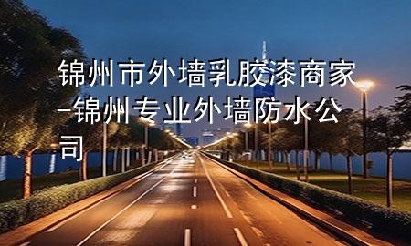 錦州市外墻乳膠漆商家-錦州專業(yè)外墻防水公司