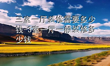 三室一廳裝修需要多少錢-3室一廳一般裝修多少錢