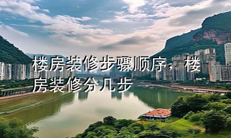 樓房裝修步驟順序，樓房裝修分幾步