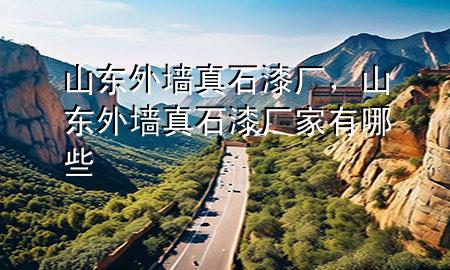 山東外墻真石漆廠，山東外墻真石漆廠家有哪些