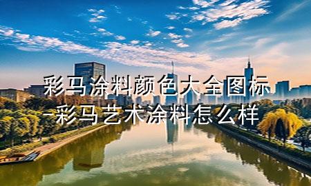 彩馬涂料顏色大全圖標(biāo)-彩馬藝術(shù)涂料怎么樣