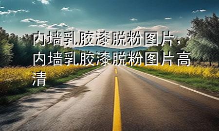 內墻乳膠漆脫粉圖片，內墻乳膠漆脫粉圖片高清