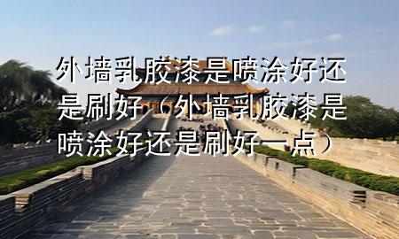 外墻乳膠漆是噴涂好還是刷好（外墻乳膠漆是噴涂好還是刷好一點）