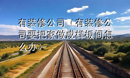 有裝修公司（有裝修公司要把家做成樣板間怎么辦）